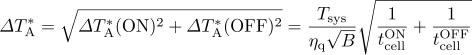 {\mit\Delta}T_{\rm A}^* = \sqrt{{\mit\Delta}T_{\rm A}^*({\rm ON})^2 + {\mit\Delta}T_{\rm A}^*({\rm OFF})^2} = \frac{T_{\rm sys}}{\eta_{\rm q}\sqrt{B}}\sqrt{\frac{1}{t_{\rm cell}^{\rm ON}}+\frac{1}{t_{\rm cell}^{\rm OFF}}}