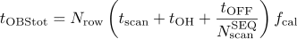 t_{\rm OBStot} = N_{\rm row} \left(t_{\rm scan} + t_{\rm OH} + \frac{t_{\rm OFF}}{N_{\rm scan}^{\rm SEQ}} \right) f_{\rm cal}